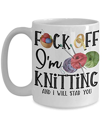 Knit Mug for Women Birthday Idea for Knitter F Off Im Knitting Christmas For Her Funny 11 or 15 oz White Ceramic Novelty Coffee Tea Cup for Men or Woman Cute Sassy Knitted Lovers Mugs